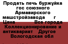 Продать печь буржуйка гос.союзного Армавирского машстройзавода 195■г   › Цена ­ 8 990 - Все города Коллекционирование и антиквариат » Другое   . Вологодская обл.